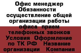 Офис-менеджер Обязанности: -осуществление общей организации работы офиса -прием телефонных звонков Условия: Оформление по ТК РФ › Название организации ­ Компания-работодатель › Отрасль предприятия ­ Другое › Минимальный оклад ­ 18 000 - Все города Работа » Вакансии   . Мордовия респ.